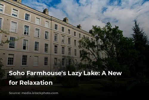 Soho Farmhouse's Lazy Lake: A New Oasis for Relaxation