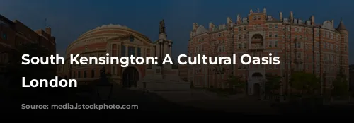 South Kensington: A Cultural Oasis in London