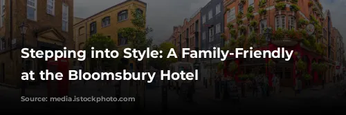 Stepping into Style: A Family-Friendly Escape at the Bloomsbury Hotel