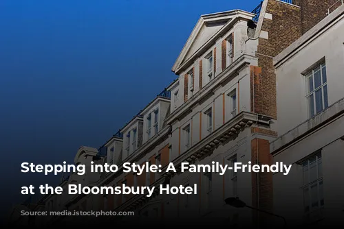 Stepping into Style: A Family-Friendly Escape at the Bloomsbury Hotel