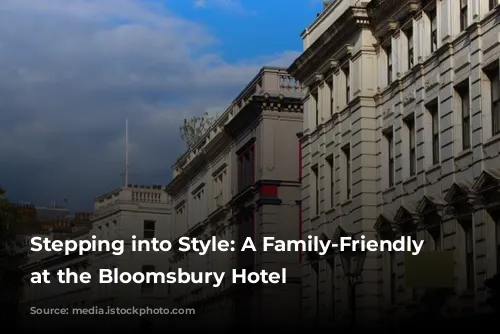 Stepping into Style: A Family-Friendly Escape at the Bloomsbury Hotel