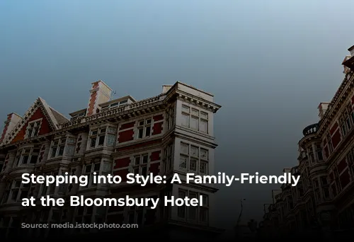 Stepping into Style: A Family-Friendly Escape at the Bloomsbury Hotel