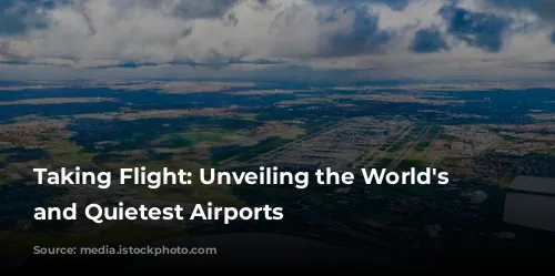 Taking Flight: Unveiling the World's Busiest and Quietest Airports