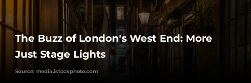 The Buzz of London's West End: More Than Just Stage Lights