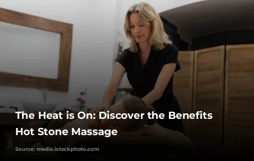 The Heat is On:  Discover the Benefits of Hot Stone Massage