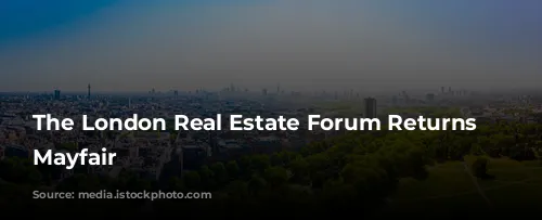 The London Real Estate Forum Returns to Mayfair