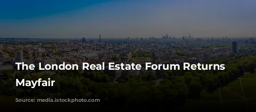 The London Real Estate Forum Returns to Mayfair