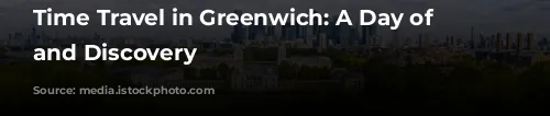  Time Travel in Greenwich: A Day of History and Discovery 