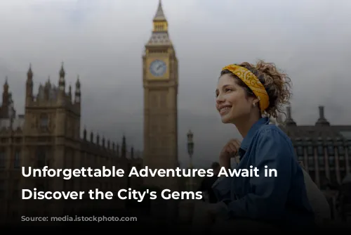 Unforgettable Adventures Await in London: Discover the City's Gems