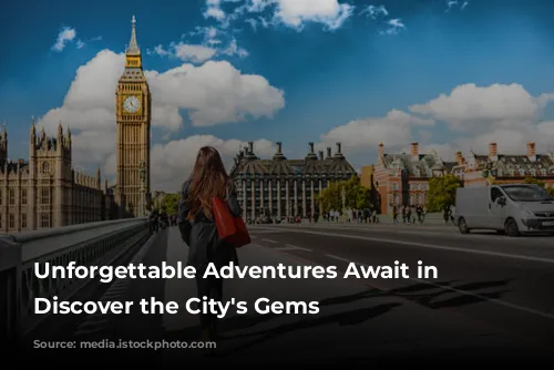 Unforgettable Adventures Await in London: Discover the City's Gems