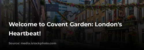 Welcome to Covent Garden: London's Vibrant Heartbeat!