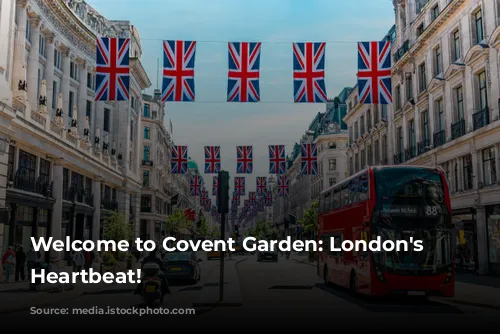 Welcome to Covent Garden: London's Vibrant Heartbeat!