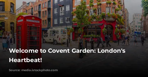 Welcome to Covent Garden: London's Vibrant Heartbeat!