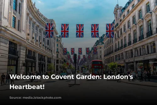 Welcome to Covent Garden: London's Vibrant Heartbeat!