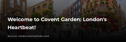 Welcome to Covent Garden: London's Vibrant Heartbeat!