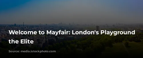 Welcome to Mayfair: London's Playground for the Elite