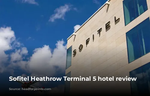 Sofitel Heathrow Terminal 5 hotel review