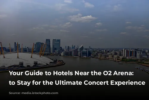 Your Guide to Hotels Near the O2 Arena:  Where to Stay for the Ultimate Concert Experience