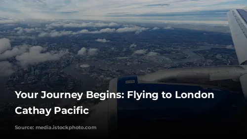 Your Journey Begins: Flying to London with Cathay Pacific