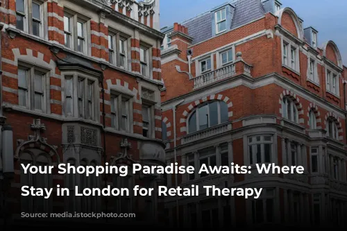 Your Shopping Paradise Awaits: Where to Stay in London for Retail Therapy