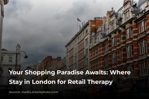 Your Shopping Paradise Awaits: Where to Stay in London for Retail Therapy