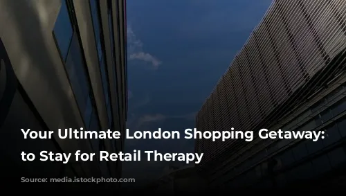 Your Ultimate London Shopping Getaway: Where to Stay for Retail Therapy